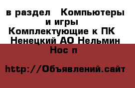  в раздел : Компьютеры и игры » Комплектующие к ПК . Ненецкий АО,Нельмин Нос п.